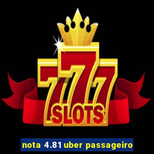 nota 4.81 uber passageiro